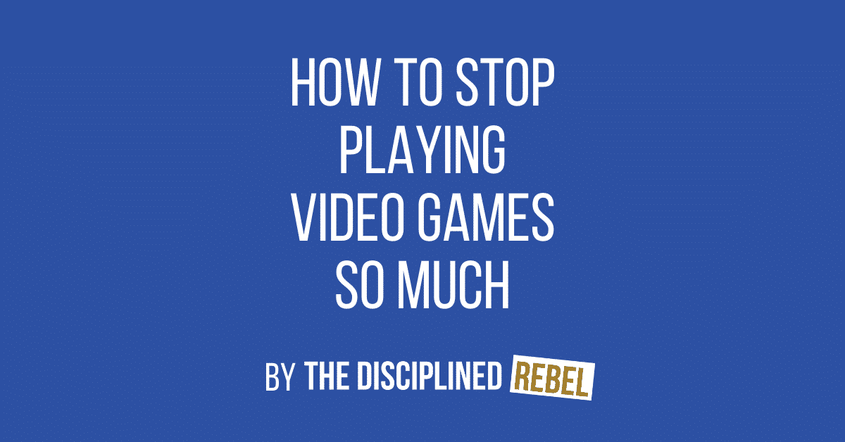 how to stop playing video games so much